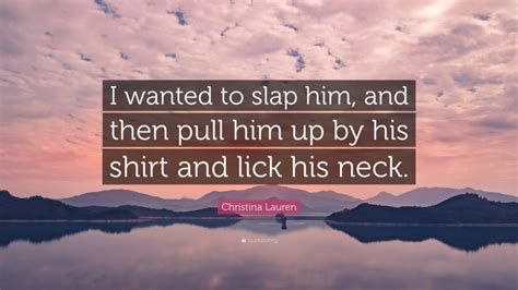 Christina Lauren Quote “i Wanted To Slap Him And Then Pull Him Up By