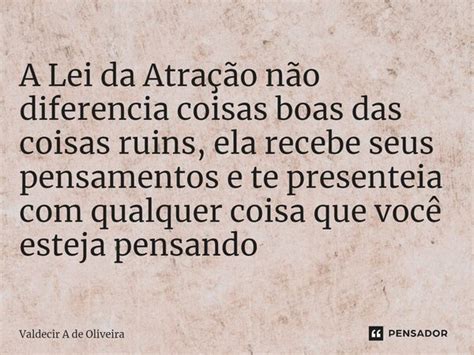 ⁠a Lei Da Atração Não Diferencia Valdecir A De Oliveira Pensador