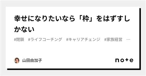 幸せになりたいなら「枠」をはずすしかない｜山田由加子（やまだゆかこ）