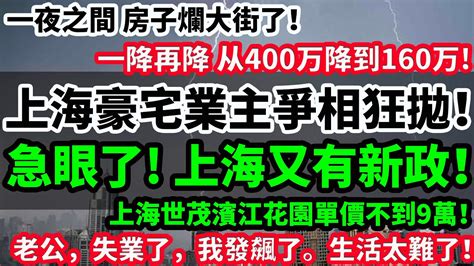 價格是一降再降 從400萬降到160萬 上海豪宅業主爭相狂拋！急眼了！上海又有新政！上海世茂賓江花員單價不到9萬！ 老公，失業了，我發飆了