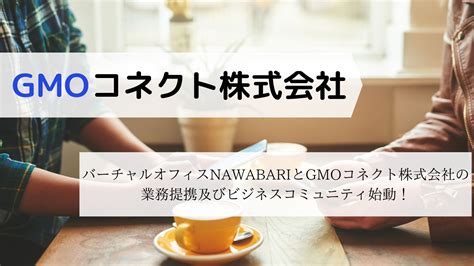 バーチャルオフィスnawabariはgmoコネクト株式会社と業務提携及びビジネスコミュニティを始動しました。 バーチャルオフィスのnawabari