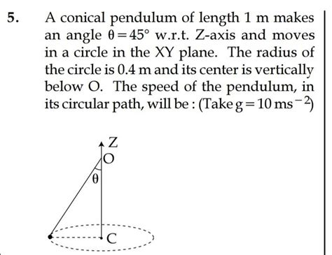 5 A conical pendulum of length 1 m makes an angle θ 45 w r t Z axis an