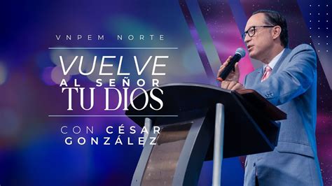 Vuelve al Señor tu Dios Pr César González VNPEM Norte YouTube