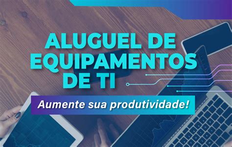 Aumente sua Produtividade a Locação de Equipamentos de TI