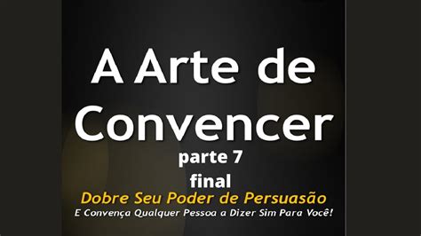 A Arte De Convencer Como Dobrar O Seu Poder De PersuasÃo Em 30 Dias Parte Final Youtube