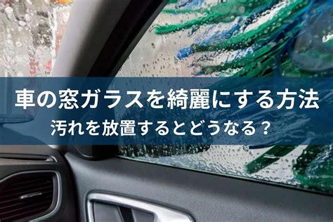 車の窓ガラスの汚れを綺麗にする方法！汚れを放置するとどうなる？ Moby モビー