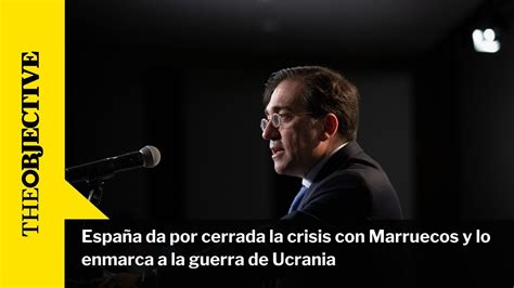 Espa A Da Por Cerrada La Crisis Con Marruecos Y Lo Enmarca A La Guerra