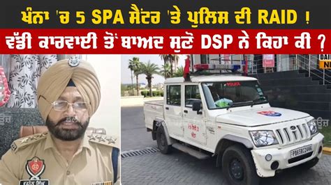 ਖੰਨਾ ਚ 5 Spa ਸੈਂਟਰ ਤੇ ਪੁਲਿਸ ਦੀ Raid ਵੱਡੀ ਕਾਰਵਾਈ ਤੋਂ ਬਾਅਦ ਸੁਣੋ Dsp