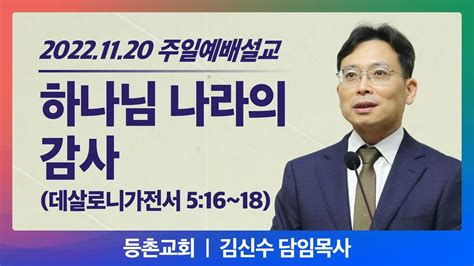 [주일설교] 2022 11 20 L 하나님 나라의 감사 L 데살로니가전서 5장 16~18절 L 김신수 목사 L 등촌교회 Youtube