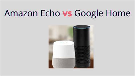 Amazon Echo vs Google Home - The Battle for the Best Smart Speaker ...