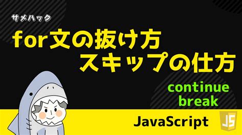 【javascript】for文の抜け方・スキップの仕方を解説【continue Break】 サメハック