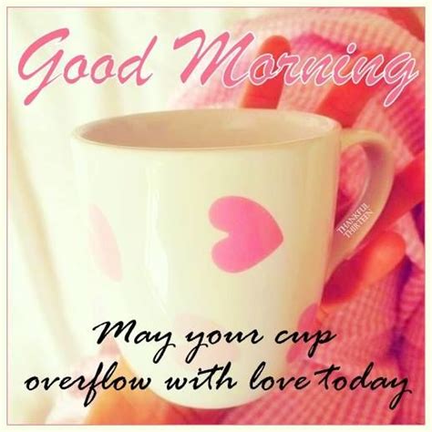 Good Morning May Your Cup Overflow WIth Love Today Pictures Photos