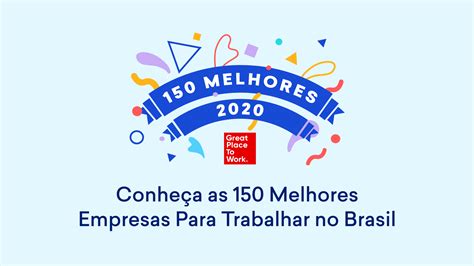 Conheça as 150 Melhores Empresas Para Trabalhar no Brasil Descubra as