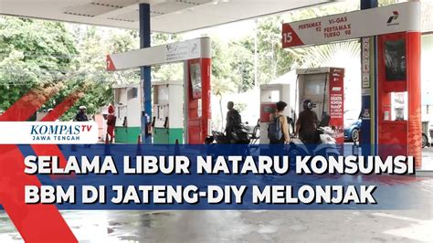 Selama Libur Nataru Konsumsi BBM Di Jateng Diy Melonjak Kompas TV Vidio