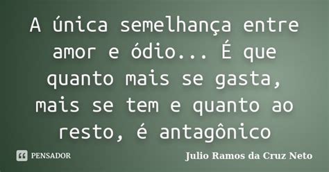 A única Semelhança Entre Amor E Julio Ramos Da Cruz Neto Pensador