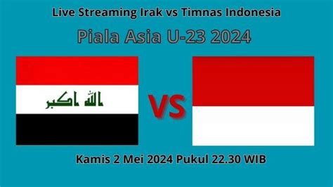 Live Streaming Timnas Indonesia Vs Irak Piala Asia U23 2024 2 Mei 2024