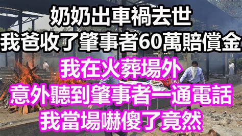 奶奶出車禍去世，我爸收了肇事者60萬賠償金，我在火葬場外，意外聽到肇事者一通電話，我當場嚇傻了，竟然淺談人生為人處世生活經驗情感