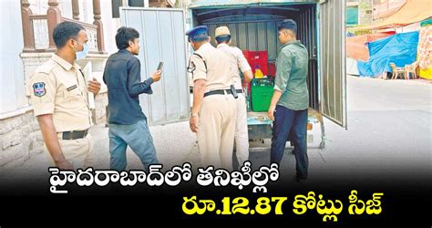 హైదరాబాద్‌లో తనిఖీల్లో రూ 12 87 కోట్లు సీజ్