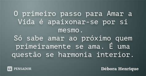 O Primeiro Passo Para Amar A Vida é Débora Henrique Pensador