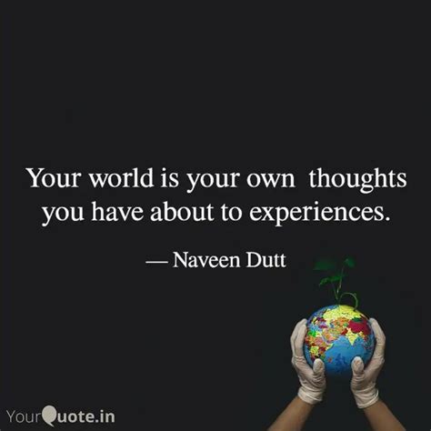 Your World Is Your Own T Quotes Writings By Naveen Dutt YourQuote