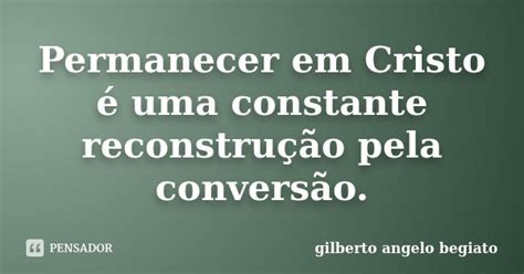 Permanecer Em Cristo é Uma Constante Gilberto Ângelo Begiato Pensador