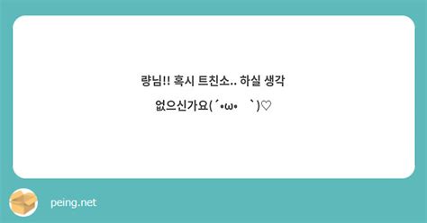 량님 혹시 트친소 하실 생각 없으신가요´•ω•̥`♡ Peing 質問箱