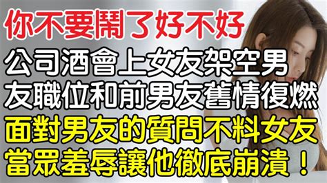 「你不要鬧了好不好 」 公司酒會上女友架空男友職位和前男友舊情復燃，面對男友的質問不料女友當眾羞辱讓他徹底崩潰！｜情感｜男閨蜜｜妻子出軌｜沉香醉夢 Youtube