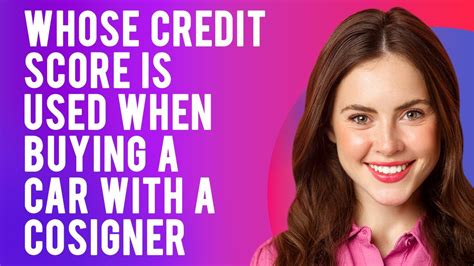 Whose Credit Score Is Used When Buying A Car With A Cosigner How Does