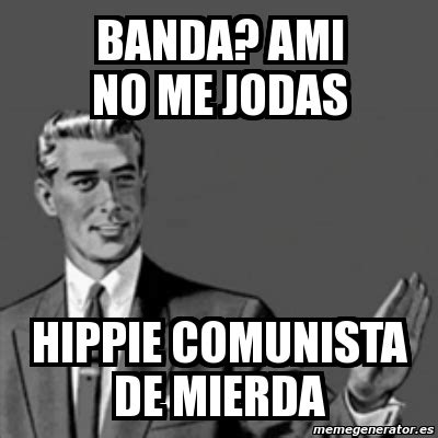 Meme Correction Guy Banda Ami No Me Jodas Hippie Comunista De Mierda