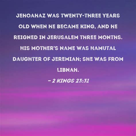 2 Kings 23:31 Jehoahaz was twenty-three years old when he became king