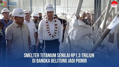 Smelter Titanium Senilai Rp1 3 Triliun Di Bangka Belitung Jadi Pionir