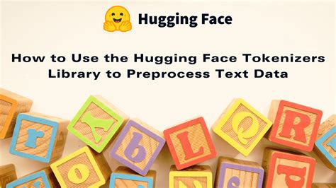 How To Use The Hugging Face Tokenizers Library To Preprocess Text Data