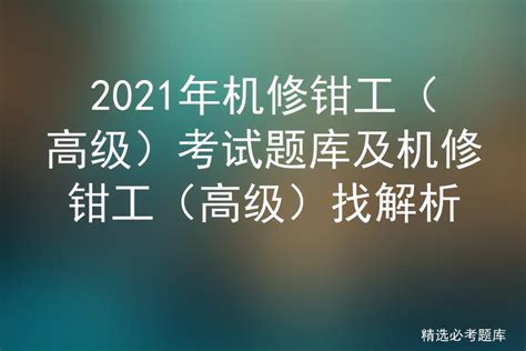 2021年机修钳工（高级）考试题库及机修钳工（高级）找解析 标件库