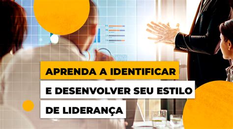 Aprenda A Identificar E Desenvolver Seu Estilo De Lideran A Blog Eag