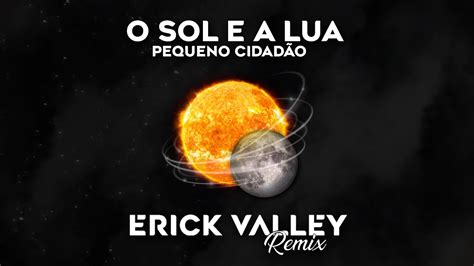 O Sol E A Lua Pequeno Cidad O Erick Valley Remix Youtube