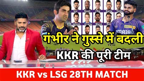 Kkr Vs Lsg 28th Match Playing 11 गंभीर ने गुस्से में बदली Kkr की पूरी