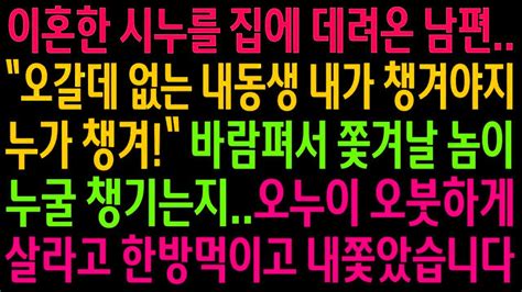 실화사연이혼한 시누를 집에 데려온 남편바람펴서 쫓겨날 놈이 누굴 챙기는지오누이 오붓하게 살라고 한방 먹이고