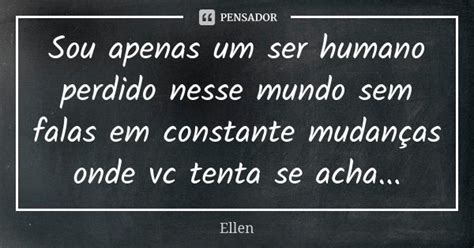 Sou Apenas Um Ser Humano Perdido Nesse Ellen Pensador