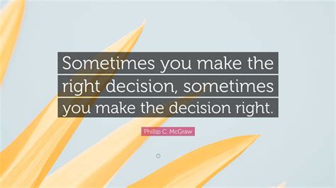 Phillip C Mcgraw Quote Sometimes You Make The Right Decision