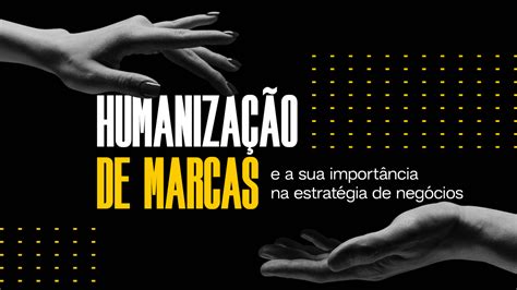 Humanização De Marcas E A Sua Importância Na Estratégia De Negócios