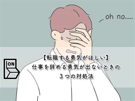 【転職する勇気がほしい】仕事を辞める勇気が出ないときの3つの対処法