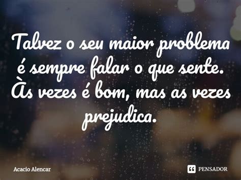 ⁠talvez O Seu Maior Problema é Sempre Acacio Alencar Pensador