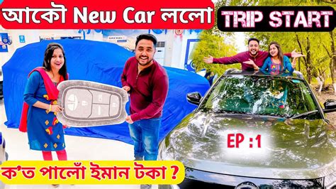 আকৌ New Car ললো কত পালোঁ ইমান টকা Trip ত ওলাই গলো Episode 1