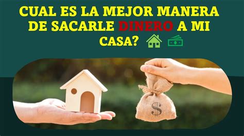 Cual Es La Mejor Manera De Sacarle Dinero Al Equity De Tu Casa Youtube