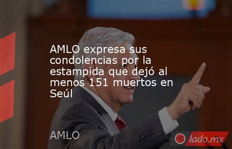 Amlo Expresa Sus Condolencias Por La Estampida Que Dejó Al Menos 151 Muertos En Seúl Ladomx