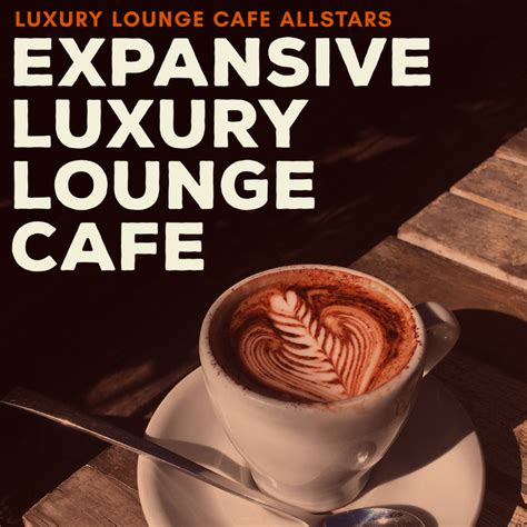 Expansive Luxury Lounge Cafe Album By Luxury Lounge Cafe Allstars