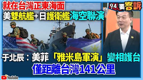 有字幕／【94要客訴】就在台灣正東海面！美雙航艦日護衛艦海空聯演！于北辰：美菲「雅米島軍演」變相護台！僅距離台灣141公里 Youtube