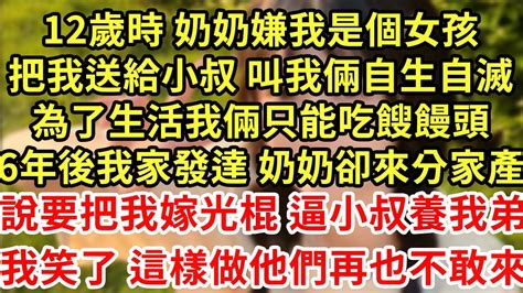 12歲時 奶奶嫌我是個女孩，把我送給小叔 叫我倆自生自滅，為了生活我倆只能吃餿饅頭，6年後我家發達 奶奶卻來分家產，說要把我嫁光棍 逼小叔養我弟，我笑了這樣做他們再也不敢來 王姐故事說 為人