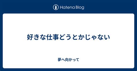 好きな仕事どうとかじゃない 夢へ向かって