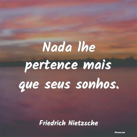 Frases De Friedrich Nietzsche Nada Lhe Pertence Mais Que Seu